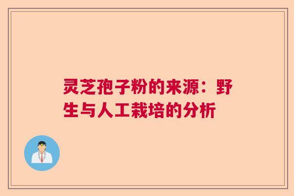 灵芝孢子粉的来源：野生与人工栽培的分析