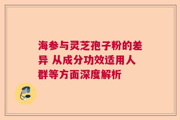 海参与灵芝孢子粉的差异 从成分功效适用人群等方面深度解析