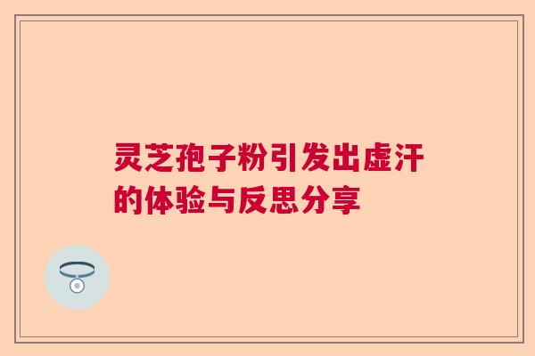 灵芝孢子粉引发出虚汗的体验与反思分享