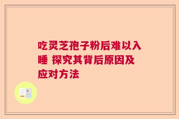 吃灵芝孢子粉后难以入睡 探究其背后原因及应对方法