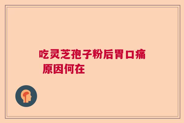 吃灵芝孢子粉后胃口痛 原因何在