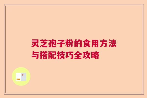 灵芝孢子粉的食用方法与搭配技巧全攻略