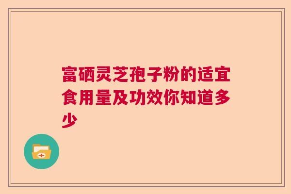 富硒灵芝孢子粉的适宜食用量及功效你知道多少