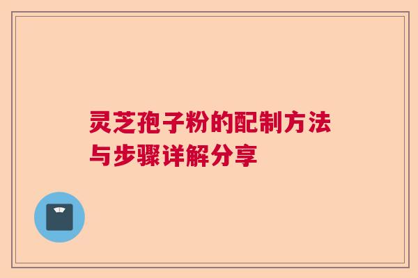 灵芝孢子粉的配制方法与步骤详解分享