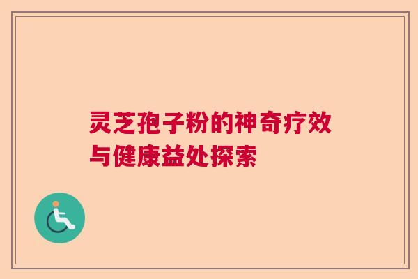 灵芝孢子粉的神奇疗效与健康益处探索