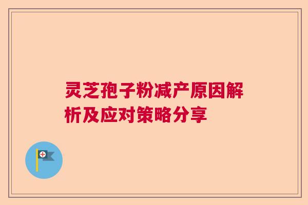 灵芝孢子粉减产原因解析及应对策略分享