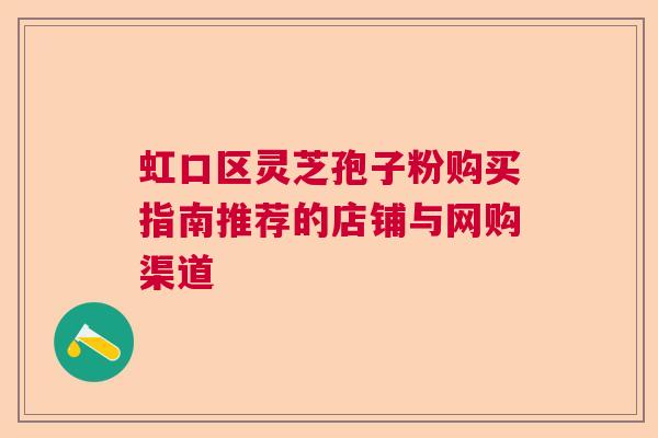 虹口区灵芝孢子粉购买指南推荐的店铺与网购渠道