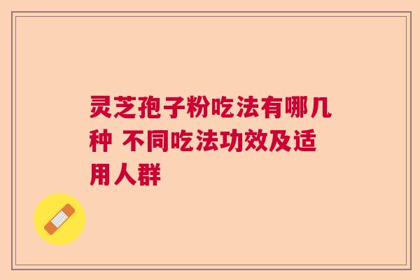 灵芝孢子粉吃法有哪几种 不同吃法功效及适用人群