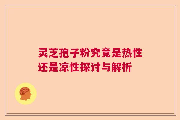 灵芝孢子粉究竟是热性还是凉性探讨与解析