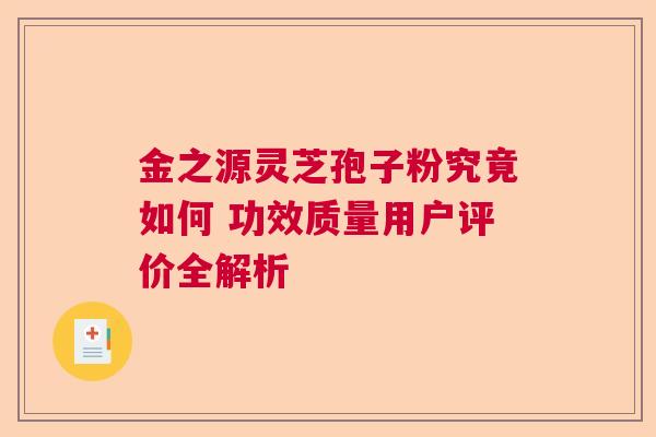 金之源灵芝孢子粉究竟如何 功效质量用户评价全解析