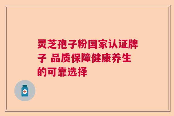 灵芝孢子粉国家认证牌子 品质保障健康养生的可靠选择