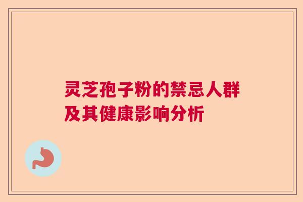 灵芝孢子粉的禁忌人群及其健康影响分析