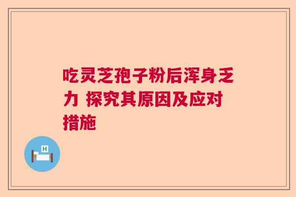 吃灵芝孢子粉后浑身乏力 探究其原因及应对措施