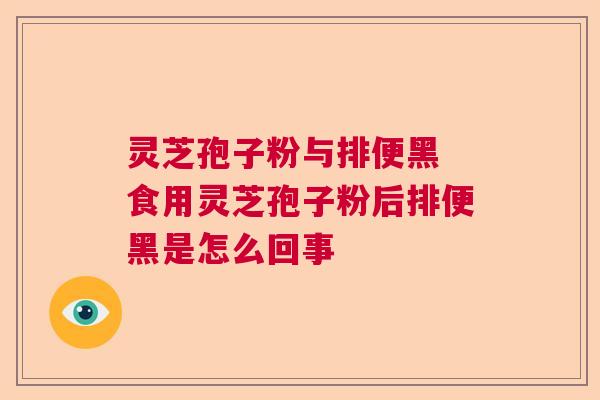 灵芝孢子粉与排便黑 食用灵芝孢子粉后排便黑是怎么回事
