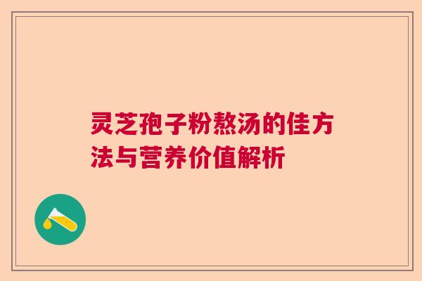 灵芝孢子粉熬汤的佳方法与营养价值解析