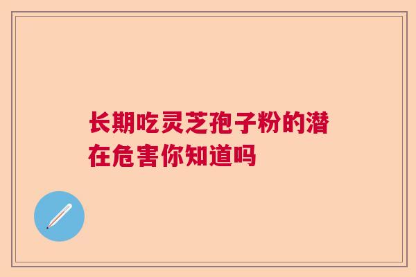长期吃灵芝孢子粉的潜在危害你知道吗