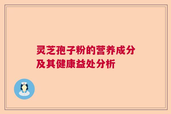 灵芝孢子粉的营养成分及其健康益处分析