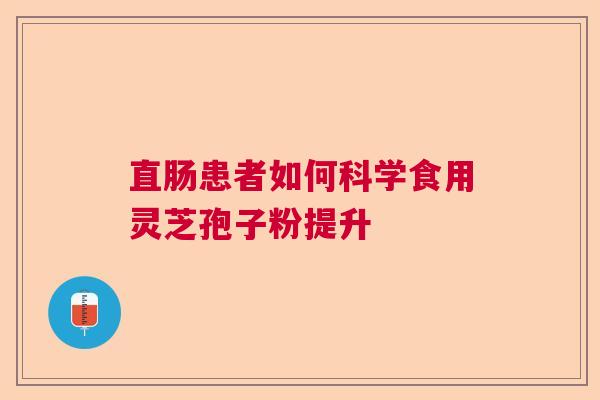 直肠患者如何科学食用灵芝孢子粉提升
