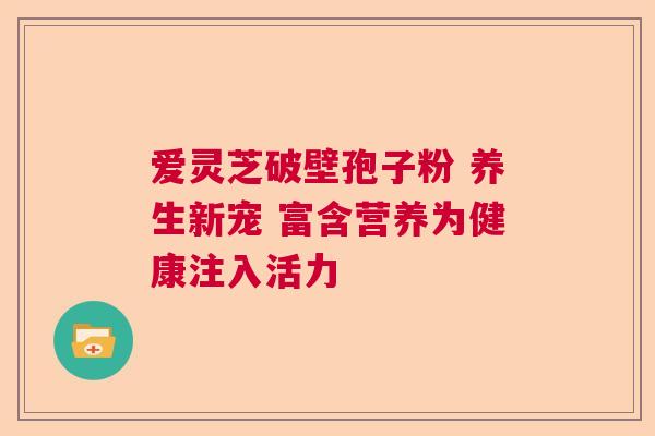 爱灵芝破壁孢子粉 养生新宠 富含营养为健康注入活力