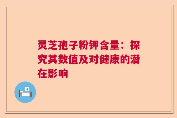 灵芝孢子粉钾含量：探究其数值及对健康的潜在影响