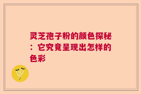 灵芝孢子粉的颜色探秘：它究竟呈现出怎样的色彩