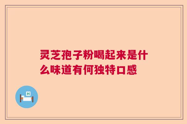 灵芝孢子粉喝起来是什么味道有何独特口感