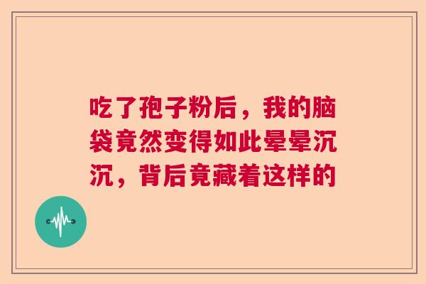 吃了孢子粉后，我的脑袋竟然变得如此晕晕沉沉，背后竟藏着这样的