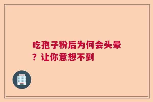 吃孢子粉后为何会头晕？让你意想不到