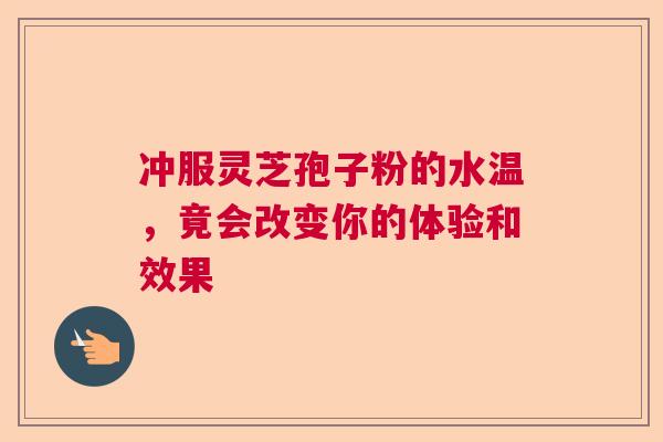 冲服灵芝孢子粉的水温，竟会改变你的体验和效果