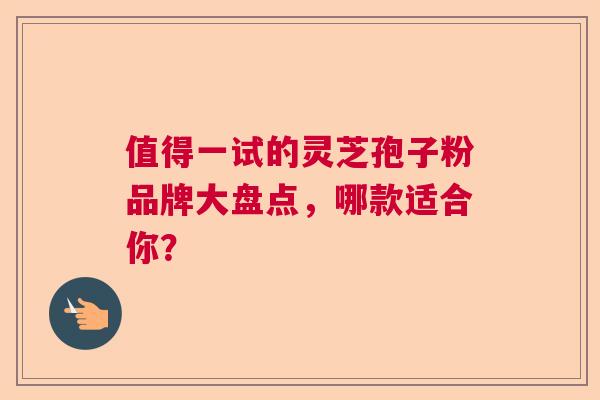 值得一试的灵芝孢子粉品牌大盘点，哪款适合你？
