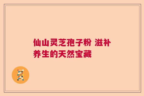 仙山灵芝孢子粉 滋补养生的天然宝藏