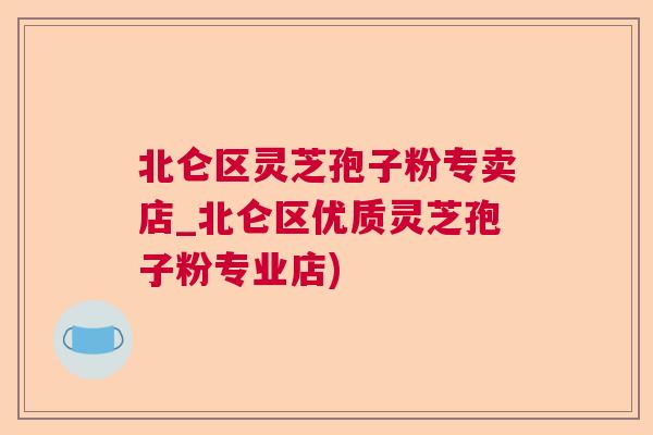 北仑区灵芝孢子粉专卖店_北仑区优质灵芝孢子粉专业店)