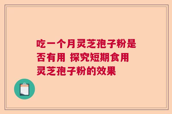 吃一个月灵芝孢子粉是否有用 探究短期食用灵芝孢子粉的效果