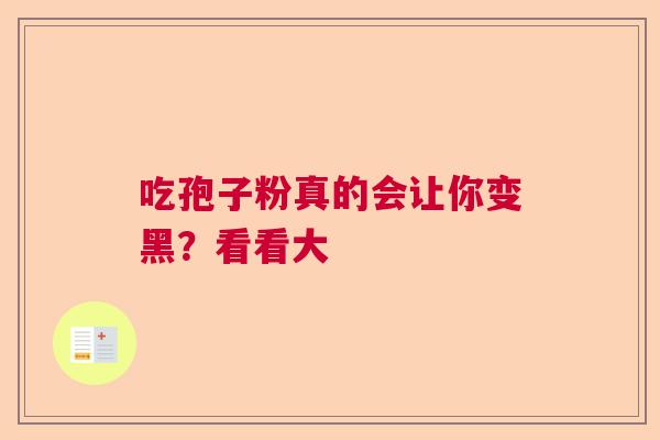 吃孢子粉真的会让你变黑？看看大