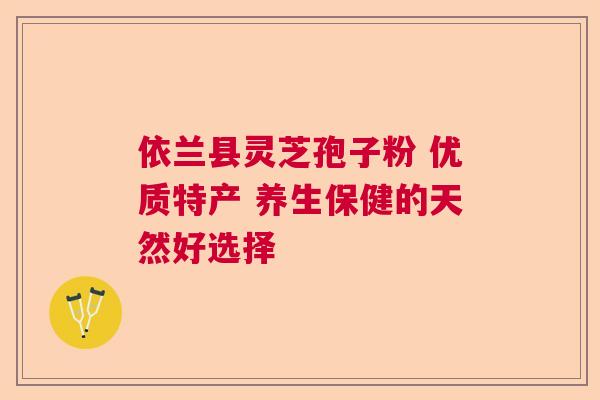 依兰县灵芝孢子粉 优质特产 养生保健的天然好选择