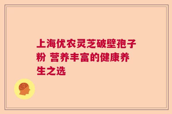 上海优农灵芝破壁孢子粉 营养丰富的健康养生之选
