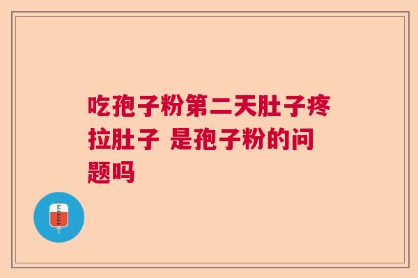 吃孢子粉第二天肚子疼拉肚子 是孢子粉的问题吗