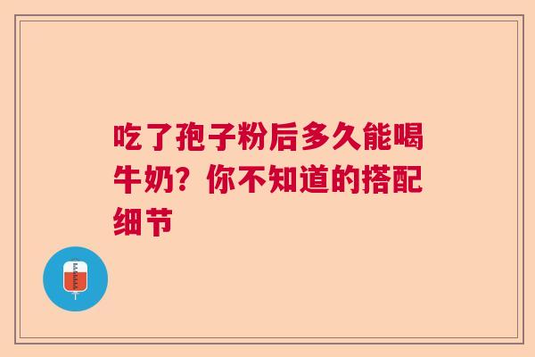 吃了孢子粉后多久能喝牛奶？你不知道的搭配细节