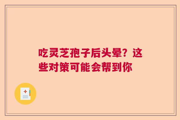 吃灵芝孢子后头晕？这些对策可能会帮到你