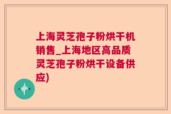 上海灵芝孢子粉烘干机销售_上海地区高品质灵芝孢子粉烘干设备供应)