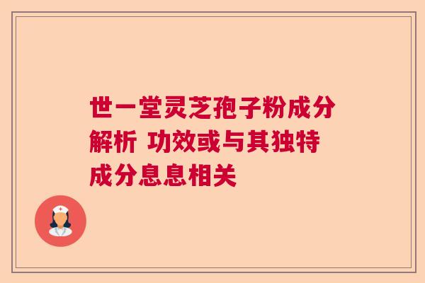 世一堂灵芝孢子粉成分解析 功效或与其独特成分息息相关