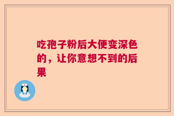 吃孢子粉后大便变深色的，让你意想不到的后果