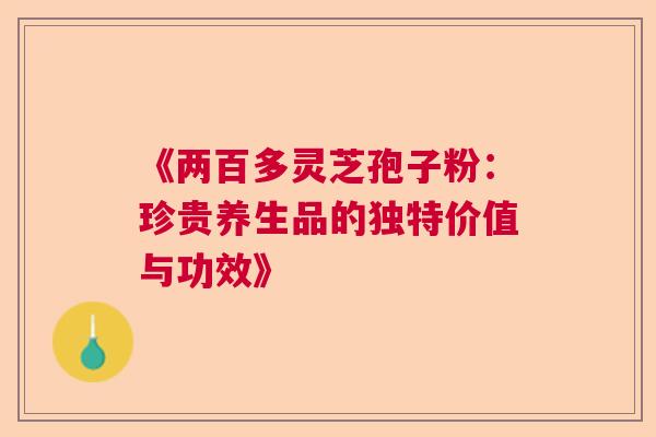 《两百多灵芝孢子粉：珍贵养生品的独特价值与功效》