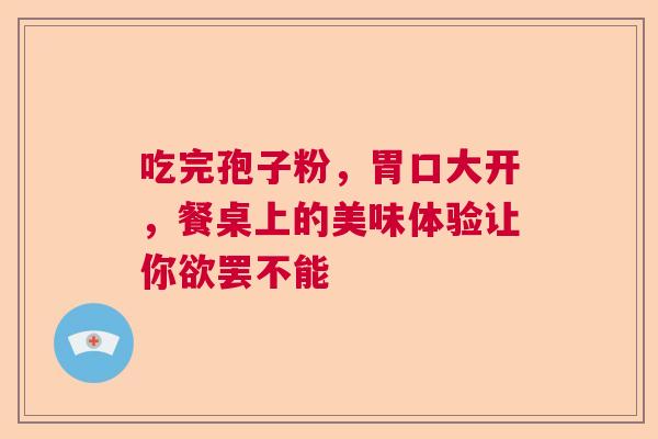 吃完孢子粉，胃口大开，餐桌上的美味体验让你欲罢不能