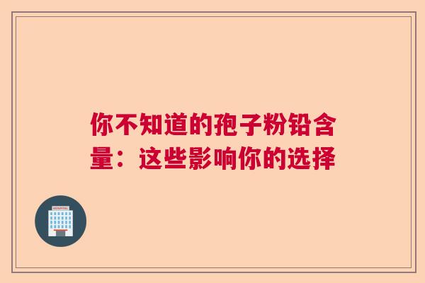 你不知道的孢子粉铅含量：这些影响你的选择