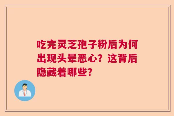 吃完灵芝孢子粉后为何出现头晕恶心？这背后隐藏着哪些？