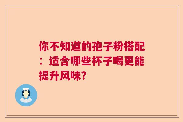 你不知道的孢子粉搭配：适合哪些杯子喝更能提升风味？