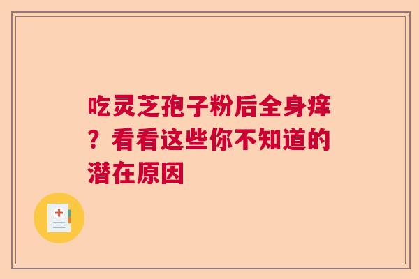 吃灵芝孢子粉后全身痒？看看这些你不知道的潜在原因