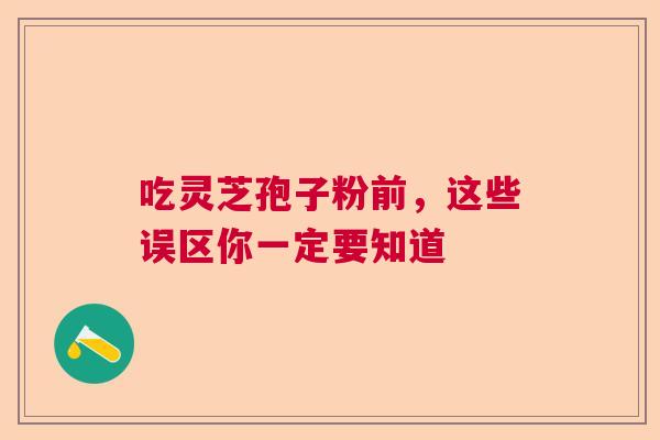 吃灵芝孢子粉前，这些误区你一定要知道