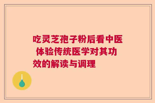 吃灵芝孢子粉后看中医 体验传统医学对其功效的解读与调理